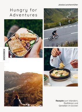 Hungry for Adventures Rezepte zum Wandern, Radfahren und Genießen im Grünen