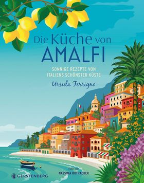 Die Küche von Amalfi Sonnige Rezepte von Italiens schönster Küste 75 Rezepte