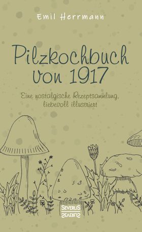 Pilzkochbuch von 1917 Eine nostalgische Rezeptsammlung, liebevoll illustriert
