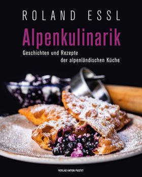 Alpenkulinarik Geschichten und Rezepte der alpenländischen Küche