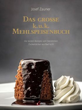 Das große k. u. k. Mehlspeisenbuch Die besten Rezepte vom berühmten Zuckerbäcker aus Bad Ischl