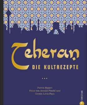Persische Küche: Teheran. Die Kultrezepte. Orientalisch kochen mit Rezepten aus dem Iran. Ein Koc...