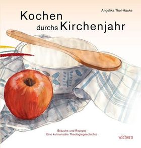 Kochen durchs Kirchenjahr Bräuche und Rezepte. Eine kulinarische Theologiegeschichte.