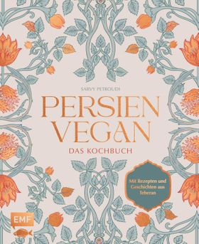 Persien vegan - Das Kochbuch Die persische Küche neu erleben. Mit Rezepten und Geschichten aus Te...