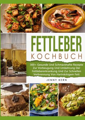 Fettleber Kochbuch 300+ Gesunde Und Schmackhafte Rezepte Zur Vorbeugung Und Umkehrung Der Fettleb...