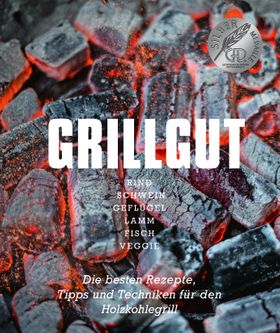 Grillgut – Die besten Rezepte zum Grillen, Tipps und Techniken für den Holzkohlegrill