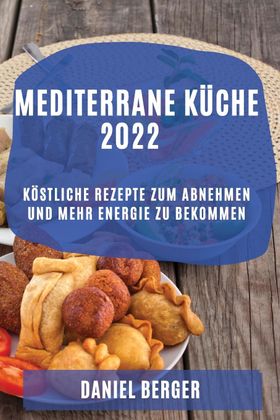 MEDITERRANE KÜCHE 2022 KÖSTLICHE REZEPTE ZUM ABNEHMEN UND MEHR ENERGIE ZU  BEKOMMEN