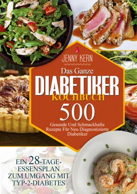 Das Ganze Diabetiker-Kochbuch 500+ Gesunde Und Schmackhafte Rezepte Für Neu Diagnostizierte Diabe...