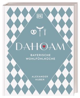 Dahoam: Bayerische Wohlfühlküche 90 bayerische Lieblingsgerichte, nach Rezepten vom Profi. Wunder...