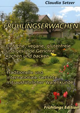 Frühlingserwachen Einfache, vegane, glutenfreie und Gesunde Gerichte kochen und backen. DE