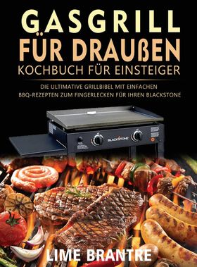 Gasgrill für draußen Kochbuch für Einsteiger Die ultimative Grillbibel mit einfachen BBQ-Rezepten...
