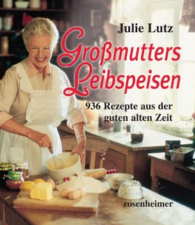 Großmutters Leibspeisen 936 Rezepte aus der guten alten Zeit