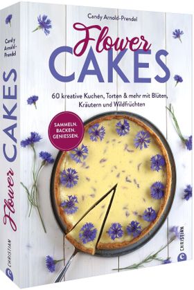Flower Cakes 60 kreative Kuchen, Torten & mehr mit Blüten, Kräutern und Wildfrüchten