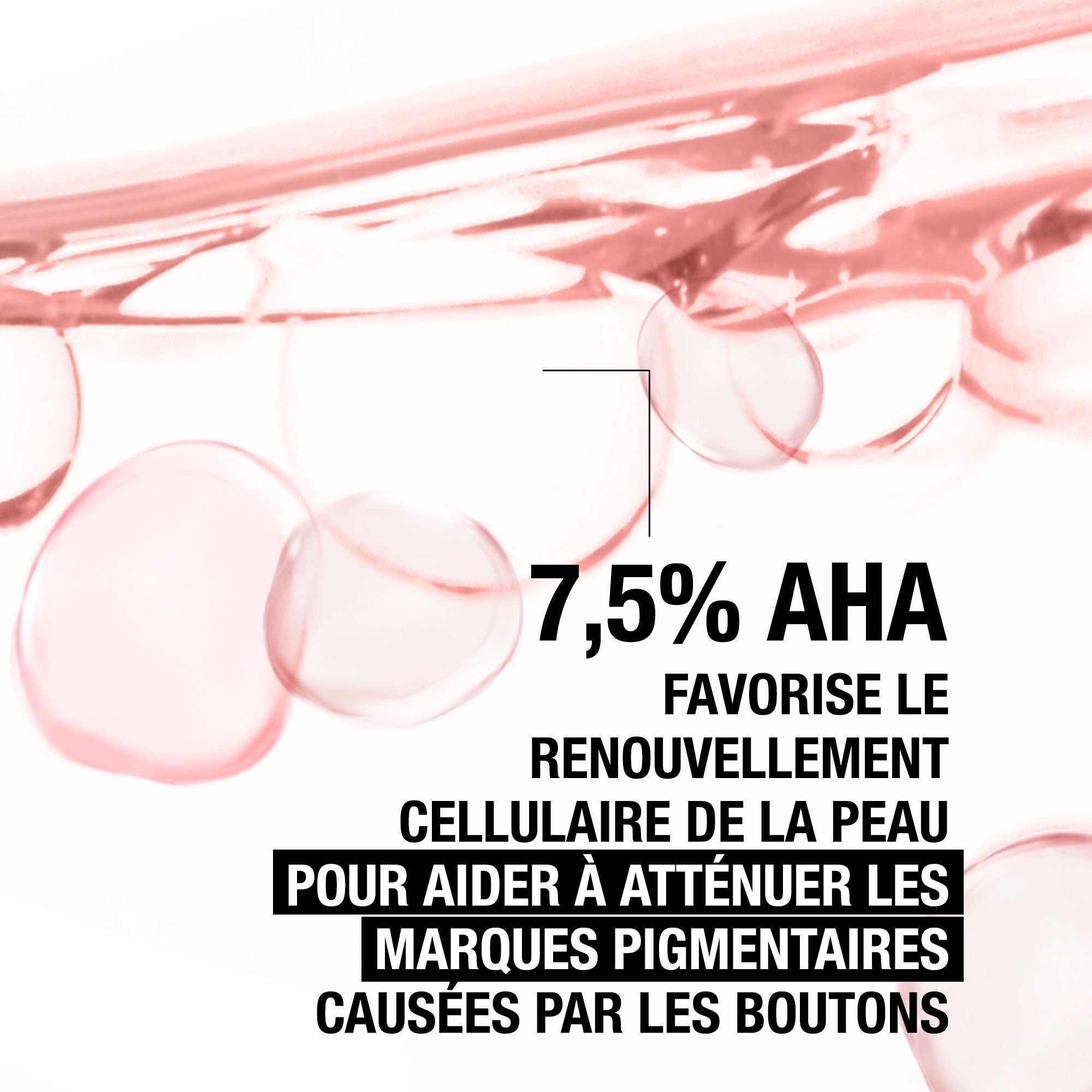 Gouttes de liquide rose. Texte: 7,5% AHA. Favorise le renouvellement cellulaire pour atténuer les marques.