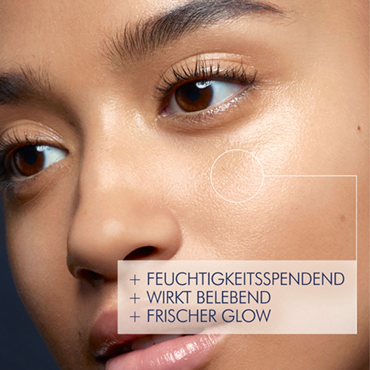 Nahaufnahme eines Gesichts. Text: + FEUCHTIGKEITSSPENDEND, + WIRKT BELEBEND, + FRISCHER GLOW. Haut mit hervorgehobenen Merkmalen.