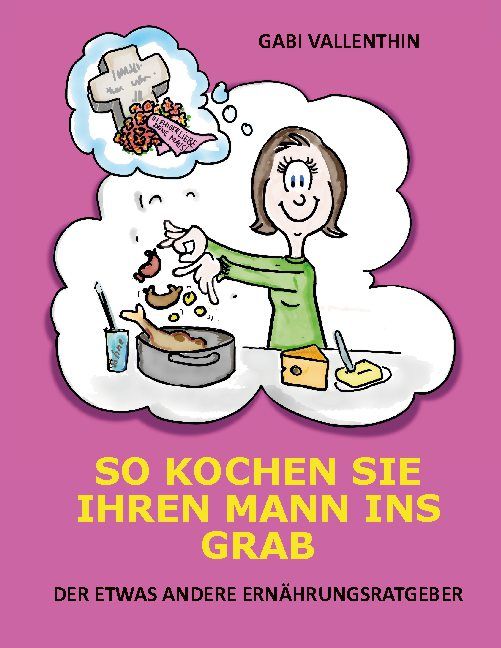 Buchcover mit Illustration. Frau kocht, Denkblase mit Grab. Titel: So kochen Sie Ihren Mann ins Grab. Autor: Gabi Vallenthin. Untertitel: Der etwas andere Ernährungsratgeber.