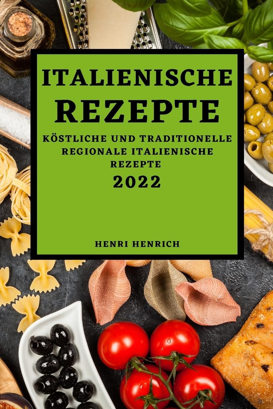 ITALIENISCHE REZEPTE 2022 KÖSTLICHE UND TRADITIONELLE REGIONALE ITALIENISCHE REZEPTE
