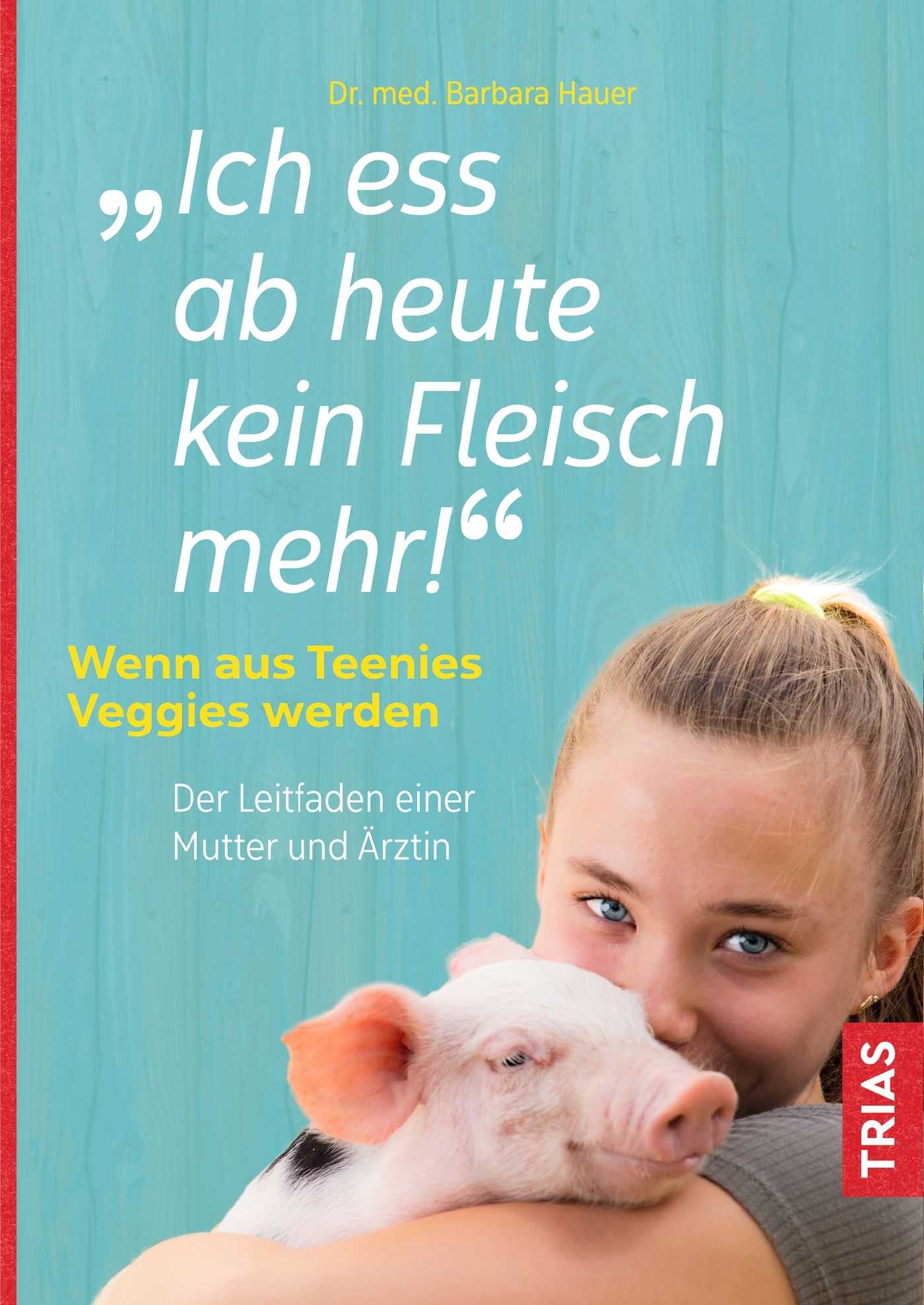 Buchcover: „Ich ess ab heute kein Fleisch mehr!“ mit Text und einem Mädchen, das ein Ferkel umarmt. Verlag: TRIAS.