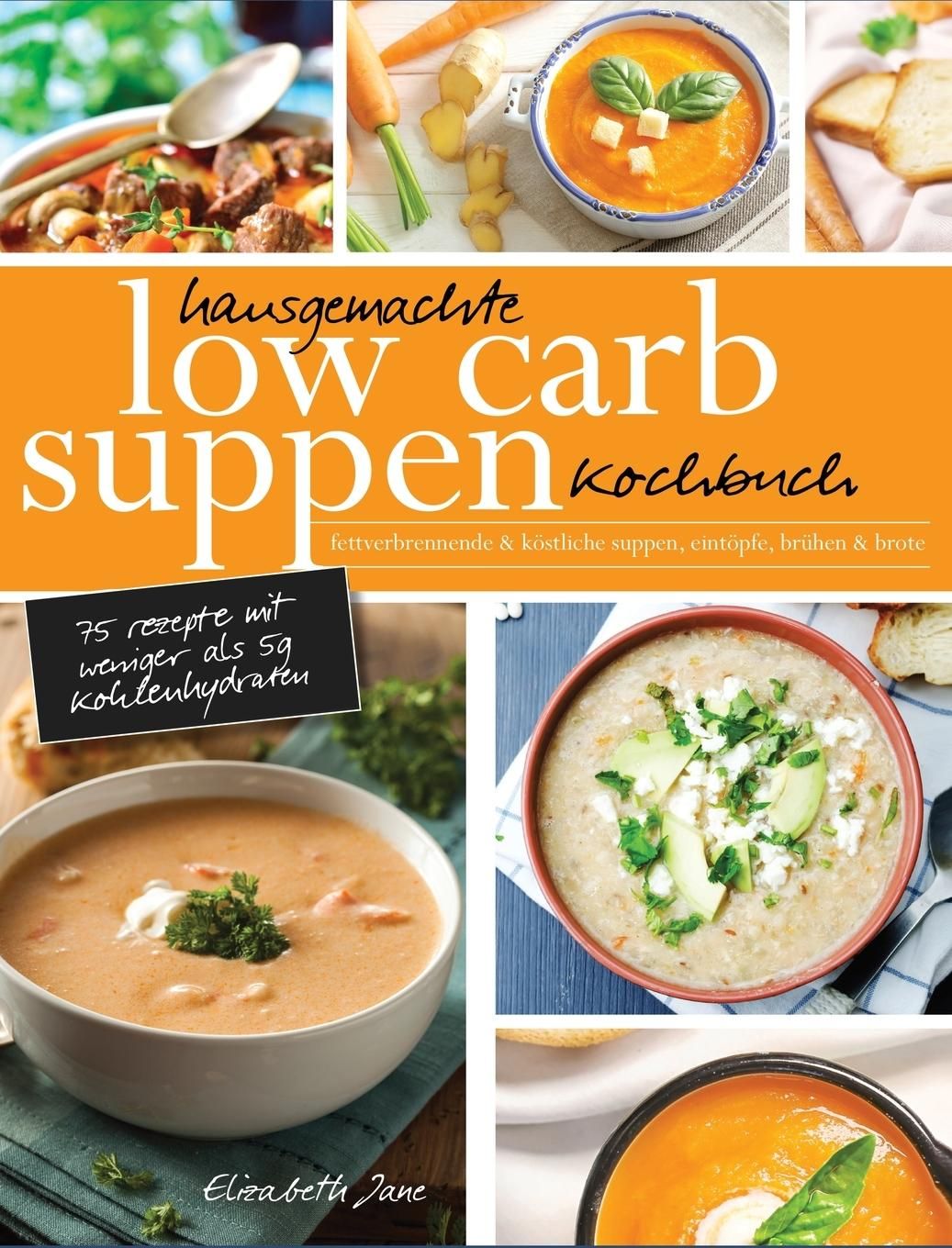 Hausgemachte Low Carb Suppen Kochbuch Fettverbrennende & köstliche Suppen, Eintöpfe, Brühen & Bro...