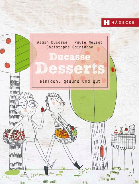 Buchcover mit Illustration. Titel: Ducasse Desserts. Autoren: Alain Ducasse, Paule Neyrat, Christophe Saintagne. Verlag: Hädecke. Illustration von Personen und Obst.