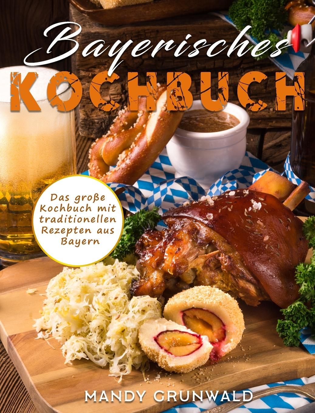 Bayerisches Kochbuch Das große Kochbuch mit traditionellen Rezepten aus Bayern