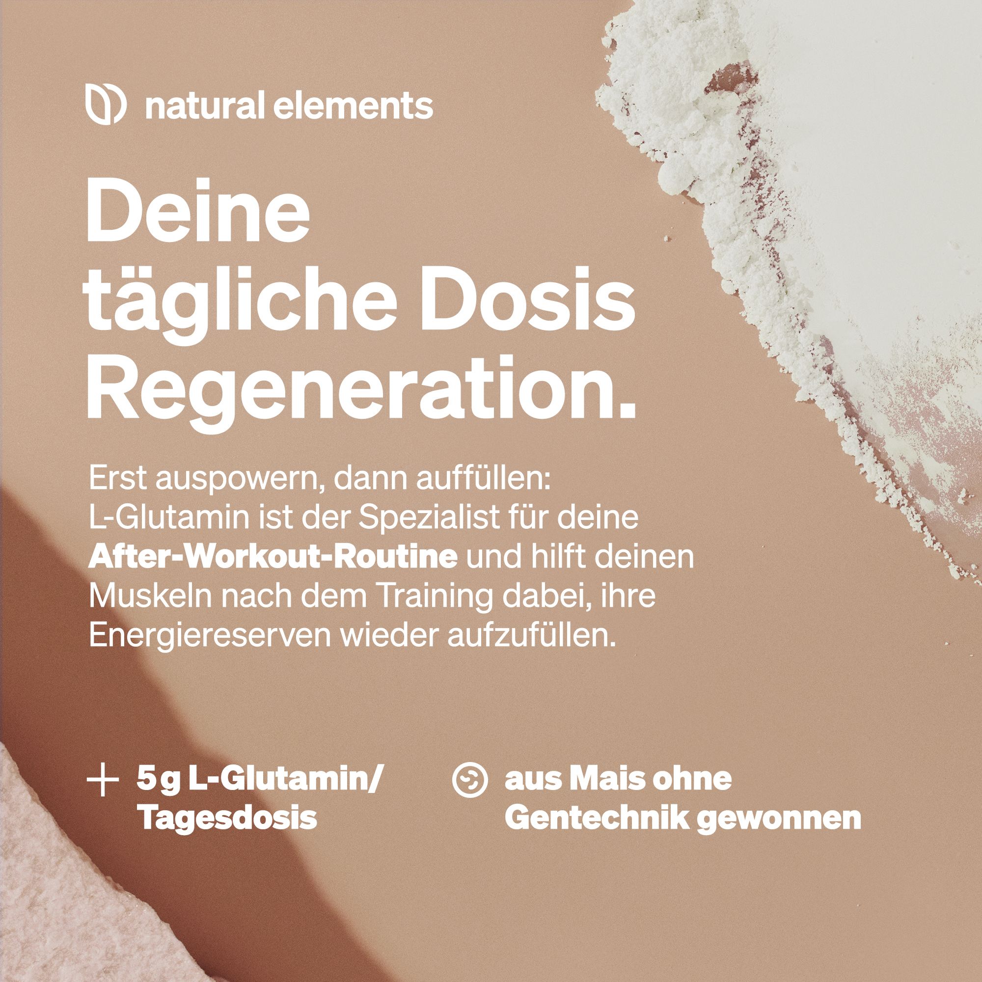 Weißes Pulver auf beigem Hintergrund. Text: Deine tägliche Dosis Regeneration. + 5g L-Glutamin/Tagesdosis. Ohne Gentechnik.