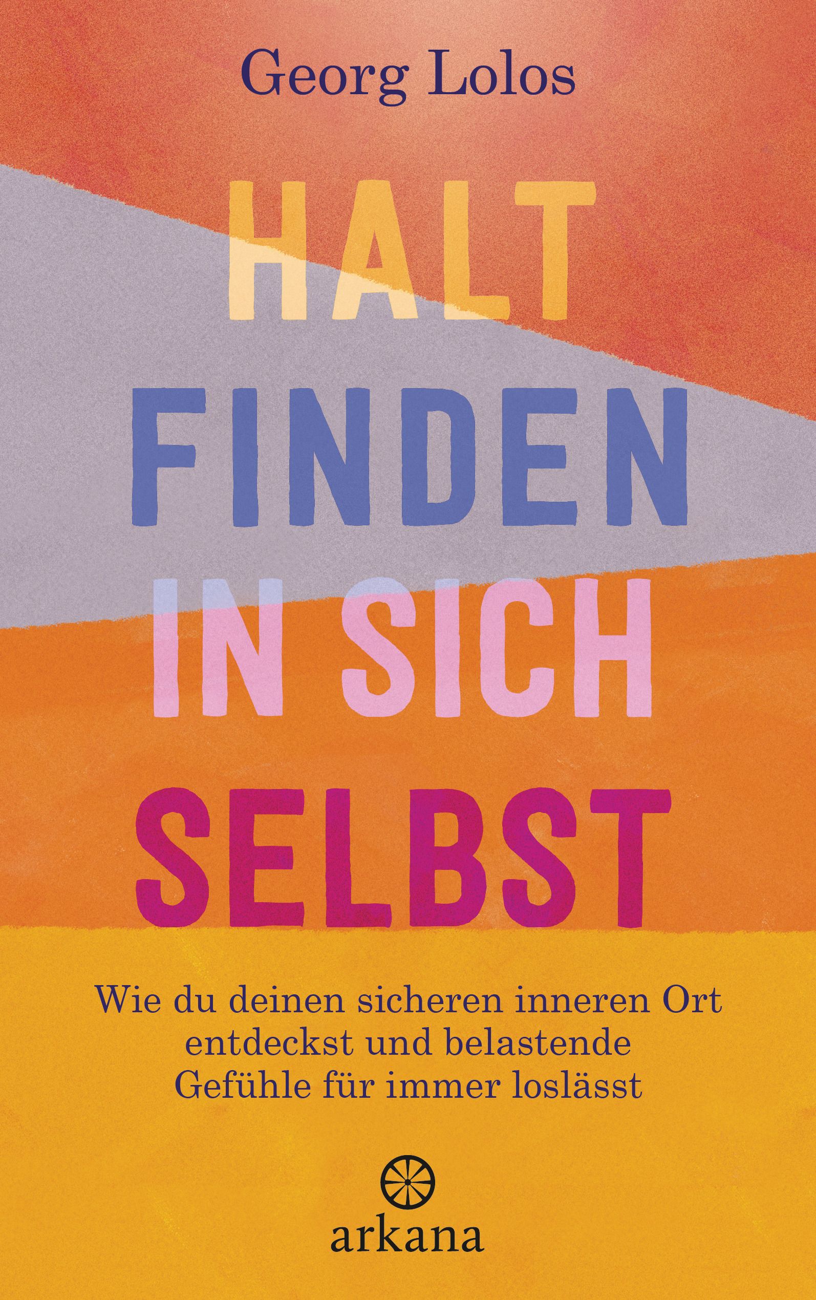 Buchcover mit Titel HALT FINDEN IN SICH SELBST. Autor Georg Lolos. Verlag arkana. Farben: Orange, Blau, Rosa, Grau. Text: Wie du deinen sicheren inneren Ort entdeckst...