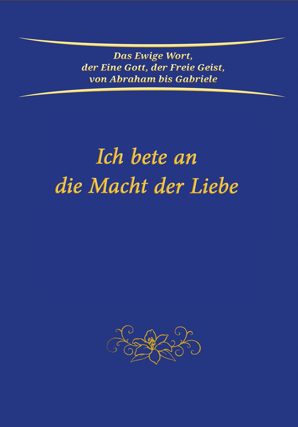 Buchcover, blau mit goldener Schrift. Titel: Ich bete an die Macht der Liebe. Oben: Das Ewige Wort, der Eine Gott, der Freie Geist.
