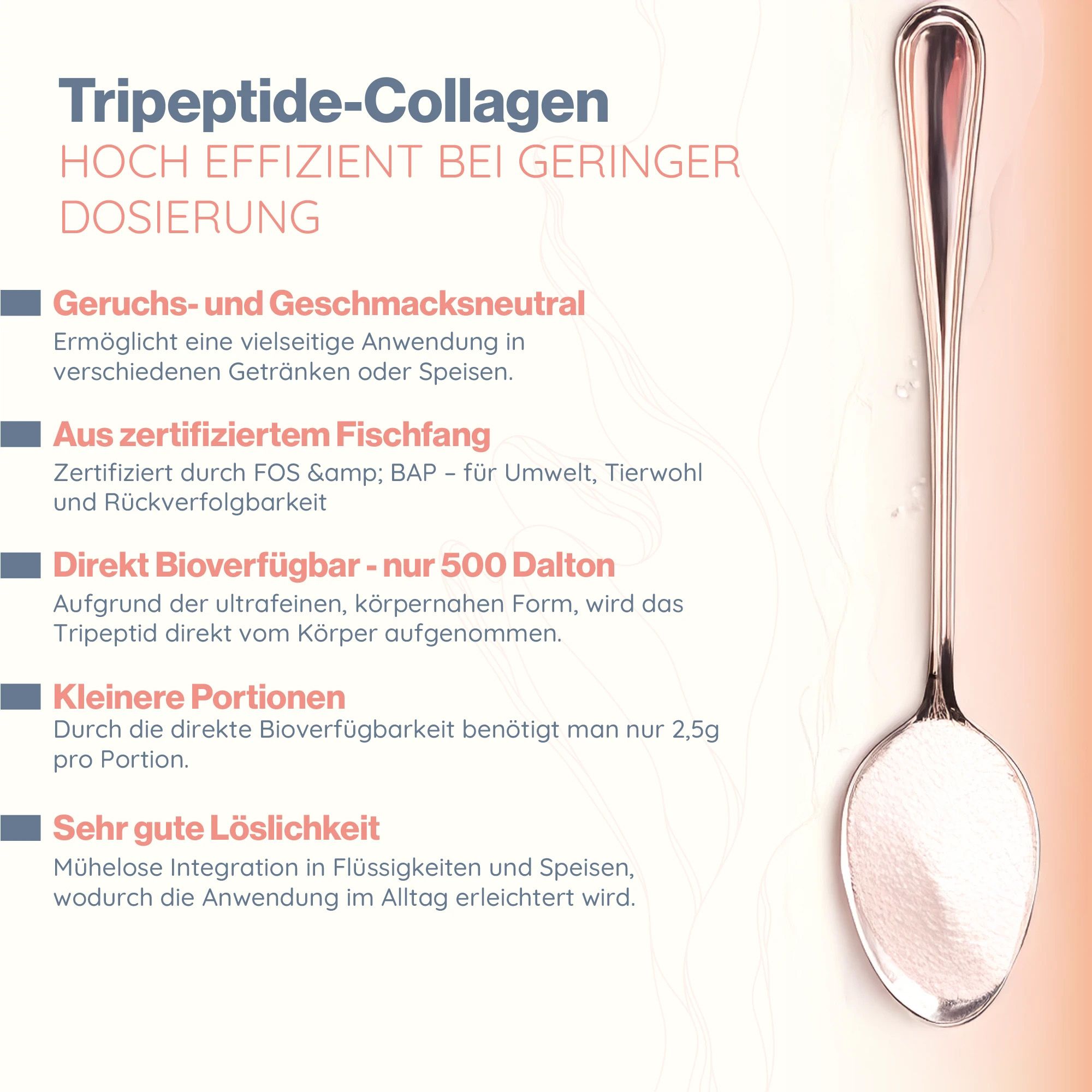 Tripeptid-Kollagen: Geruchs- und geschmacksneutral, aus zertifiziertem Fischfang, direkt bioverfügbar (500 Dalton), kleine Portionen.