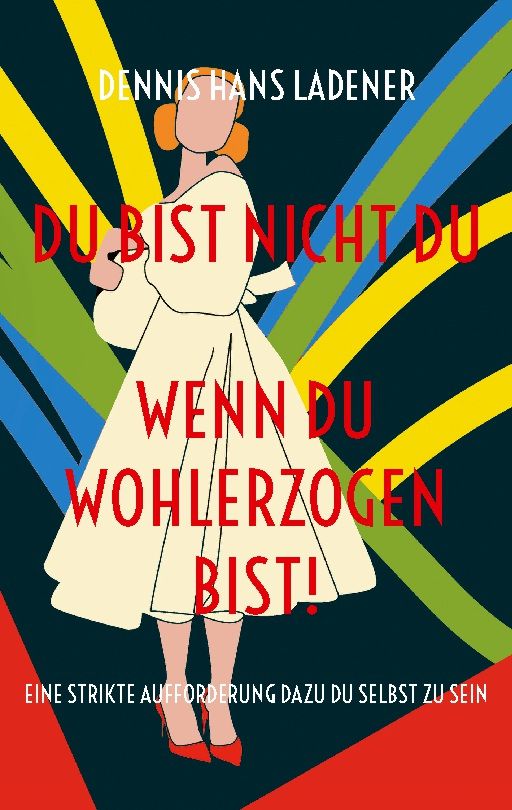 Buchcover mit Titel "Du bist nicht Du, wenn du wohlerzogen bist!". Autor: Dennis Hans Ladener. Illustration einer Frau in Kleid.