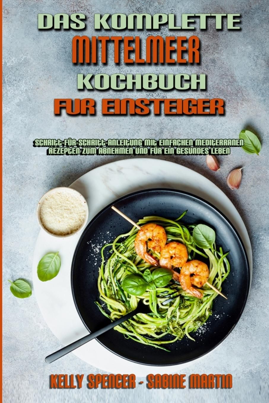 Das Komplette Mittelmeer-Kochbuch Für Einsteiger Schritt-Für-Schritt-Anleitung Mit Einfachen Medi...