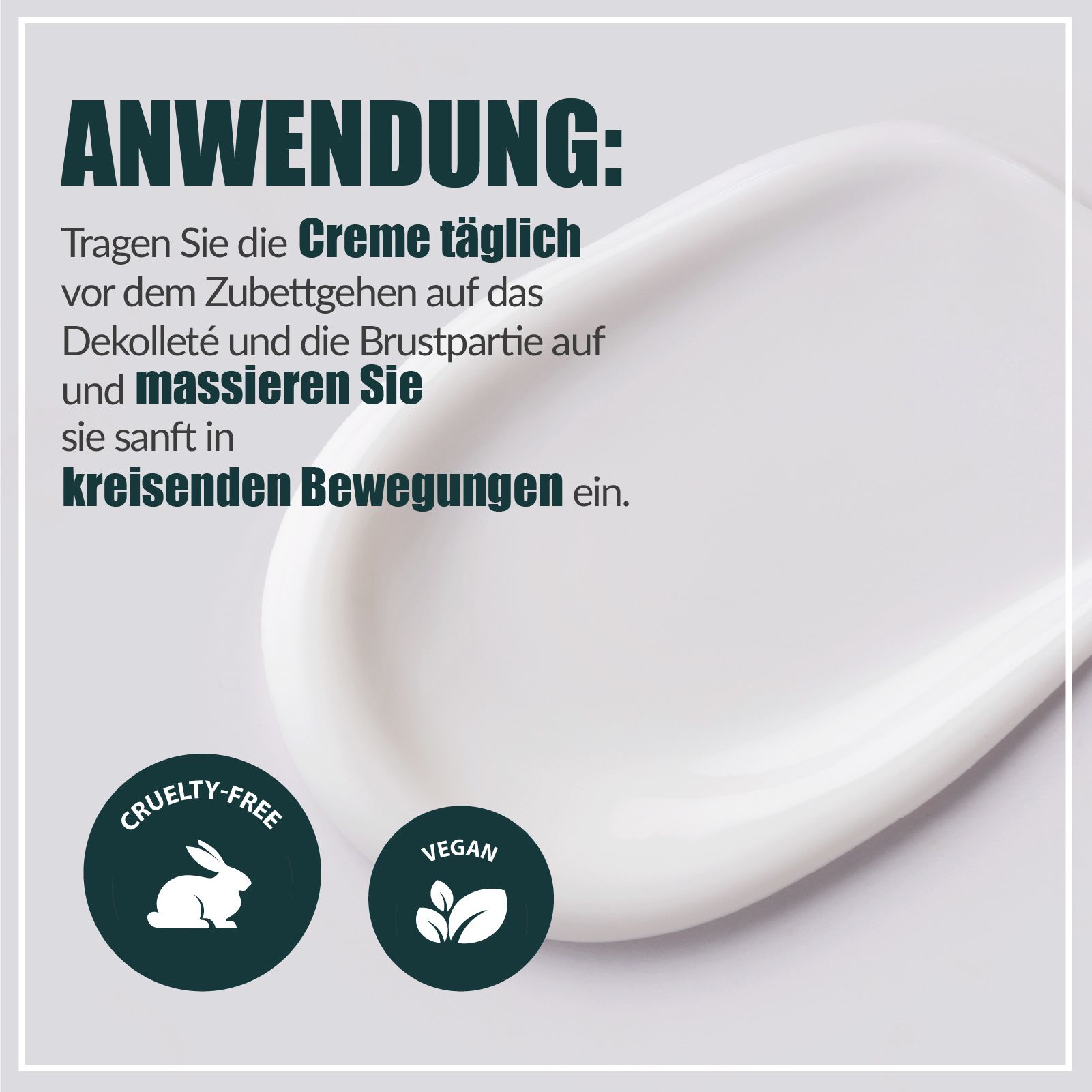 Creme-Textur auf hellem Hintergrund. Text: Anwendung, Creme auftragen und einmassieren. Logos: Cruelty-free, Vegan.