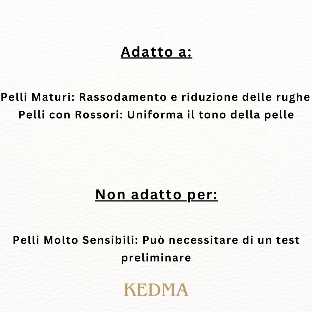 Testo: Adatto a: Pelli Mature, Pelli con Rossori. Non adatto per: Pelli Molto Sensibili. Marchio: Kedma.