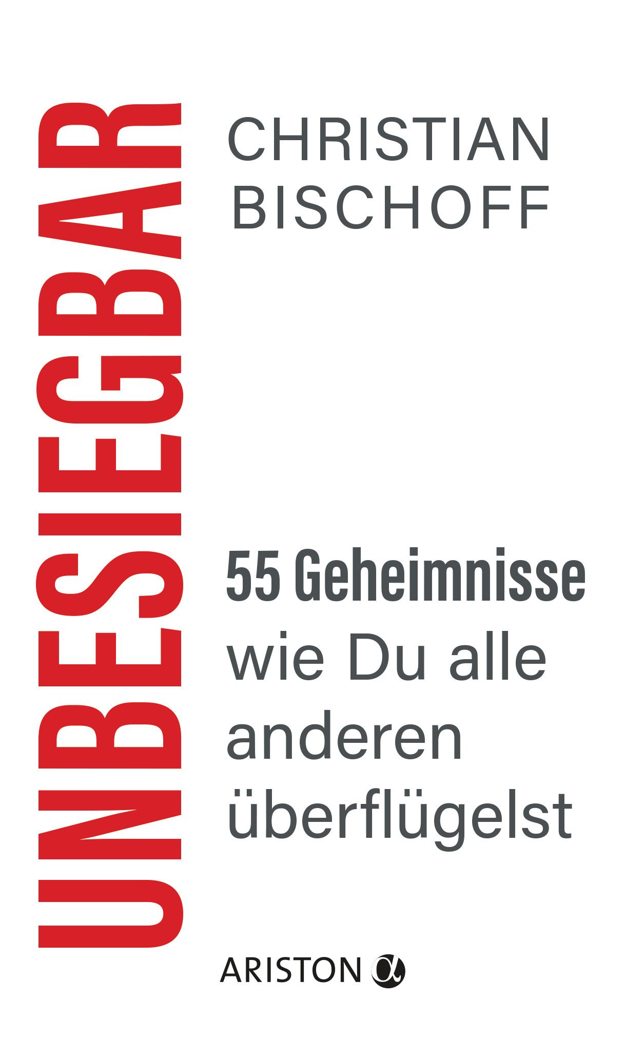 Buchcover mit rotem Titel UNBESIEGBAR. Autor: Christian Bischoff. Titel: 55 Geheimnisse wie Du alle anderen überflügelst. Verlag: Ariston.