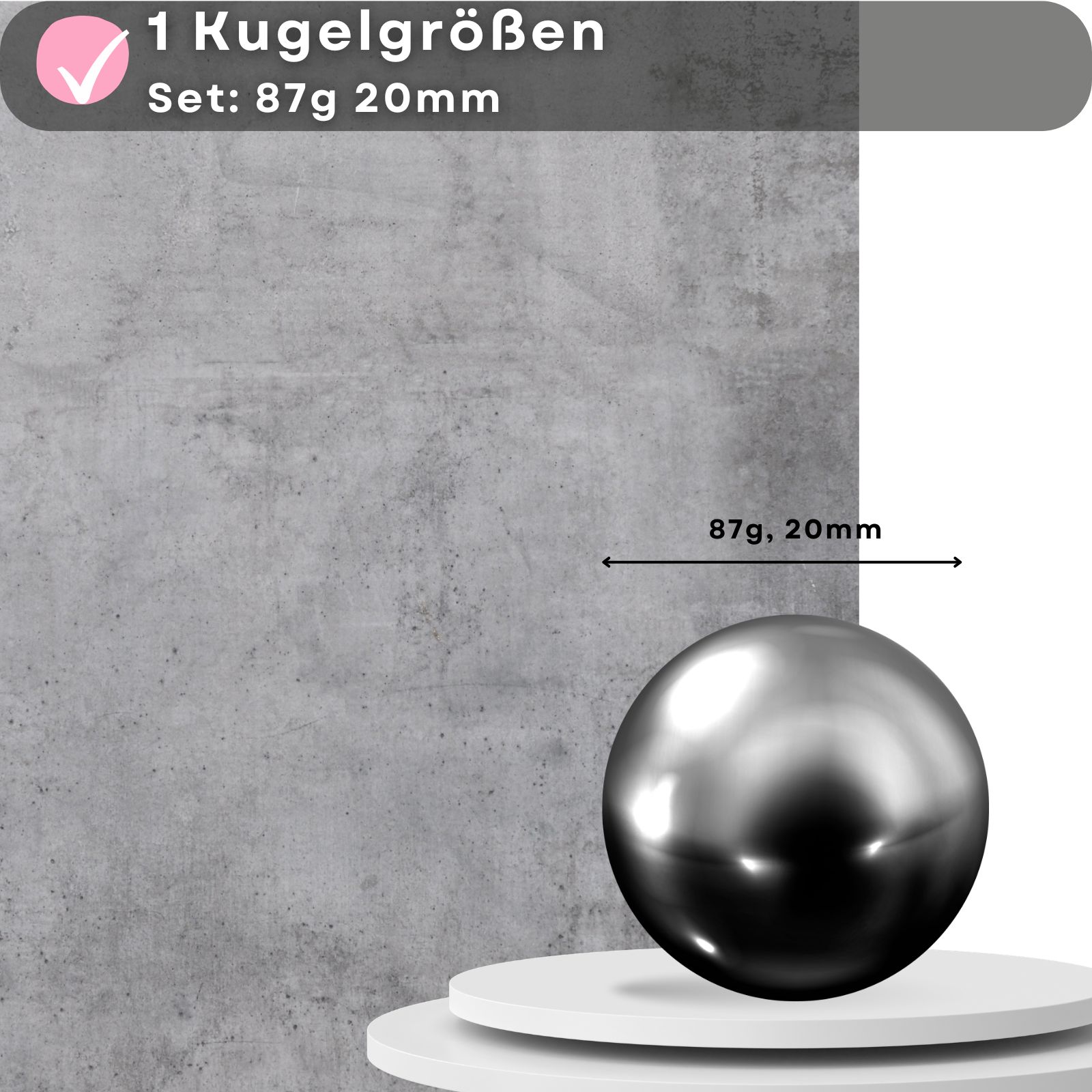 Eine Metallkugel. Aufschrift: 1 Kugelgrößen, Set: 87g 20mm. Auf Podest.