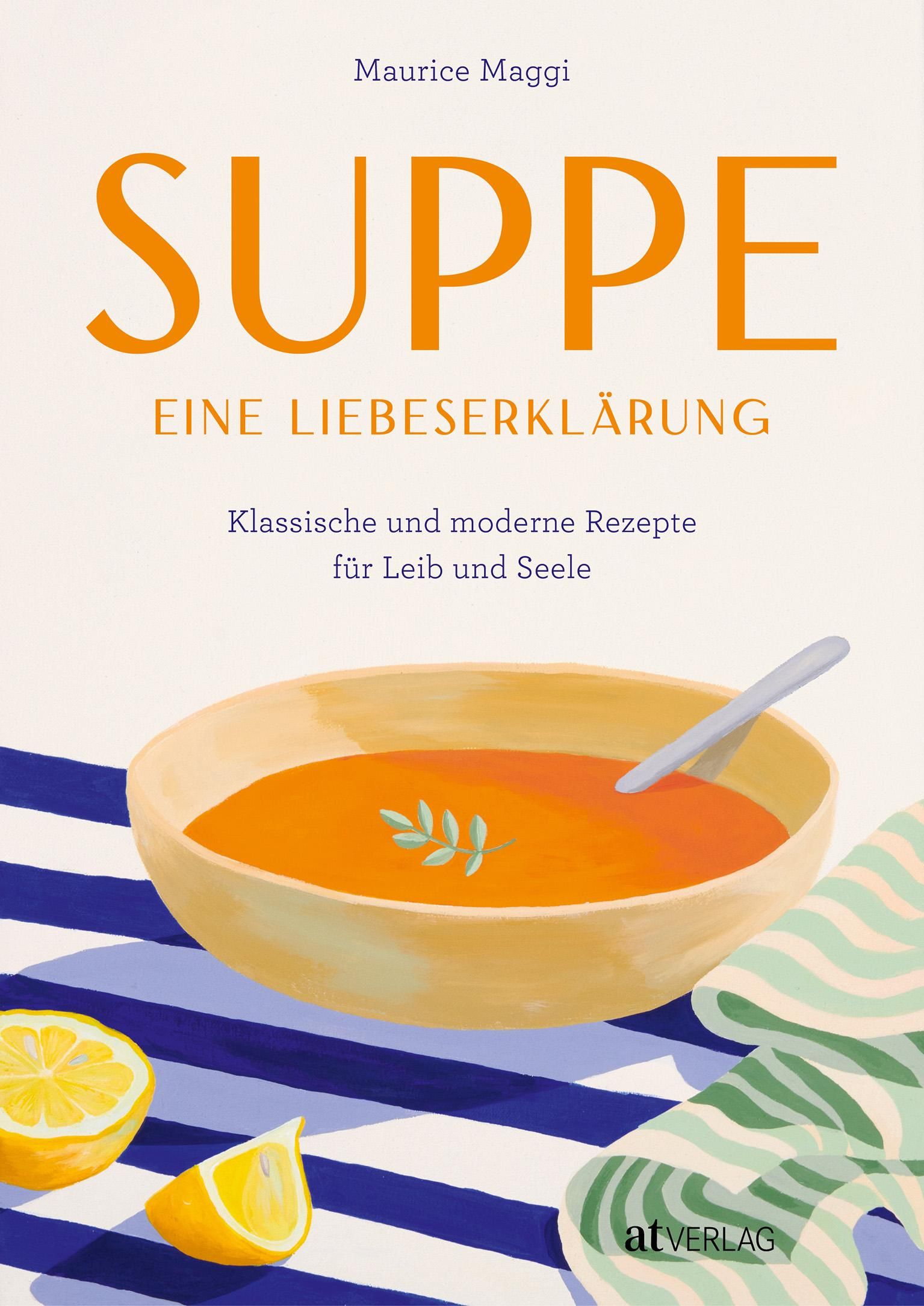 Suppe – eine Liebeserklärung Klassische und moderne Rezepte für Leib und Seele