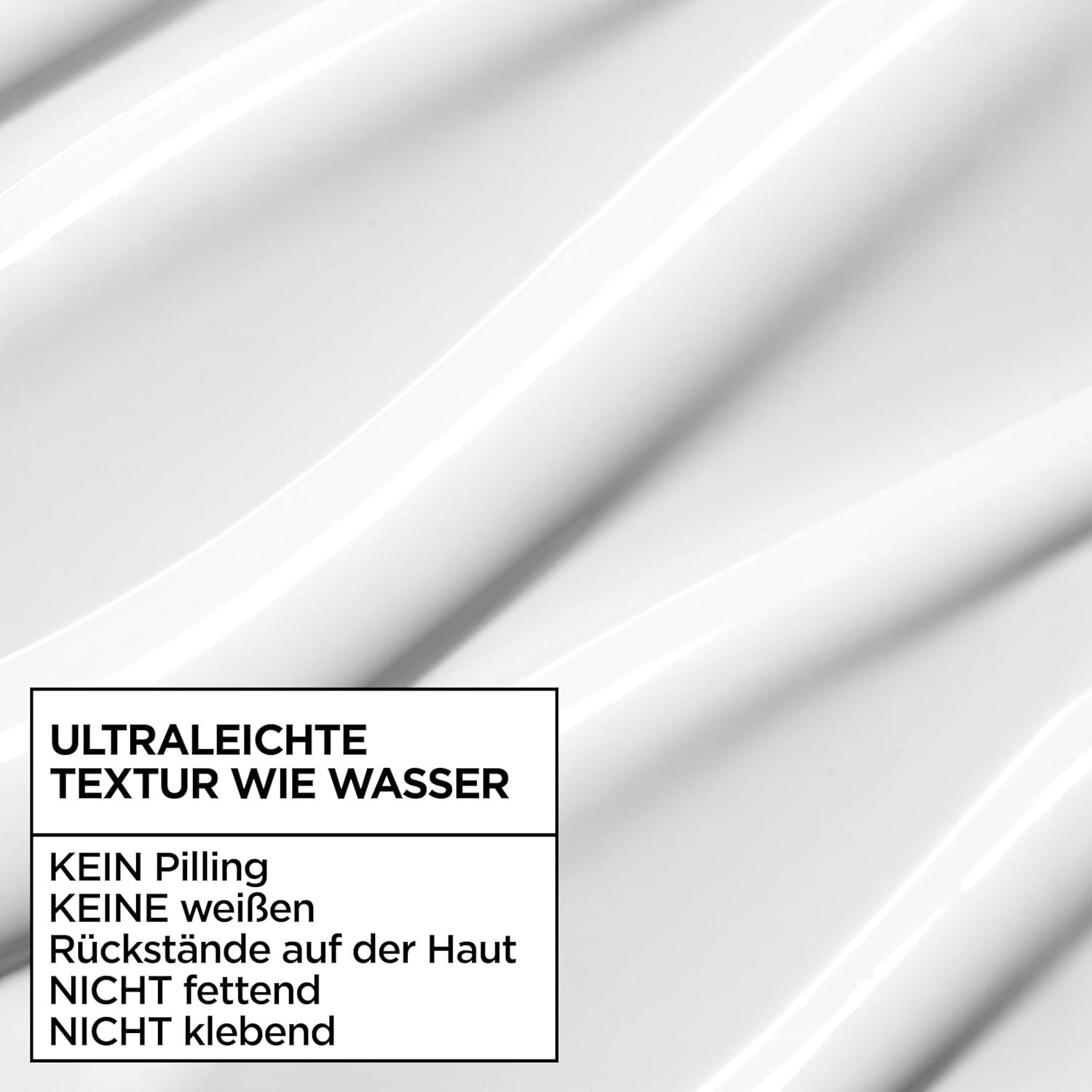 Nahaufnahme der Textur. Text: Ultraleichte Textur wie Wasser. Kein Pilling, keine weißen Rückstände, nicht fettend, nicht klebend.