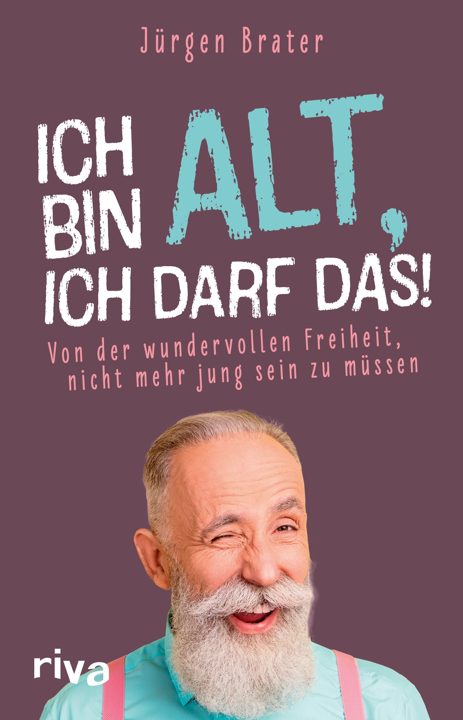 Buchcover mit Titel "Ich bin alt, ich darf das!". Autor Jürgen Brater. Ein älterer Mann zwinkert. Riva-Verlag Logo.