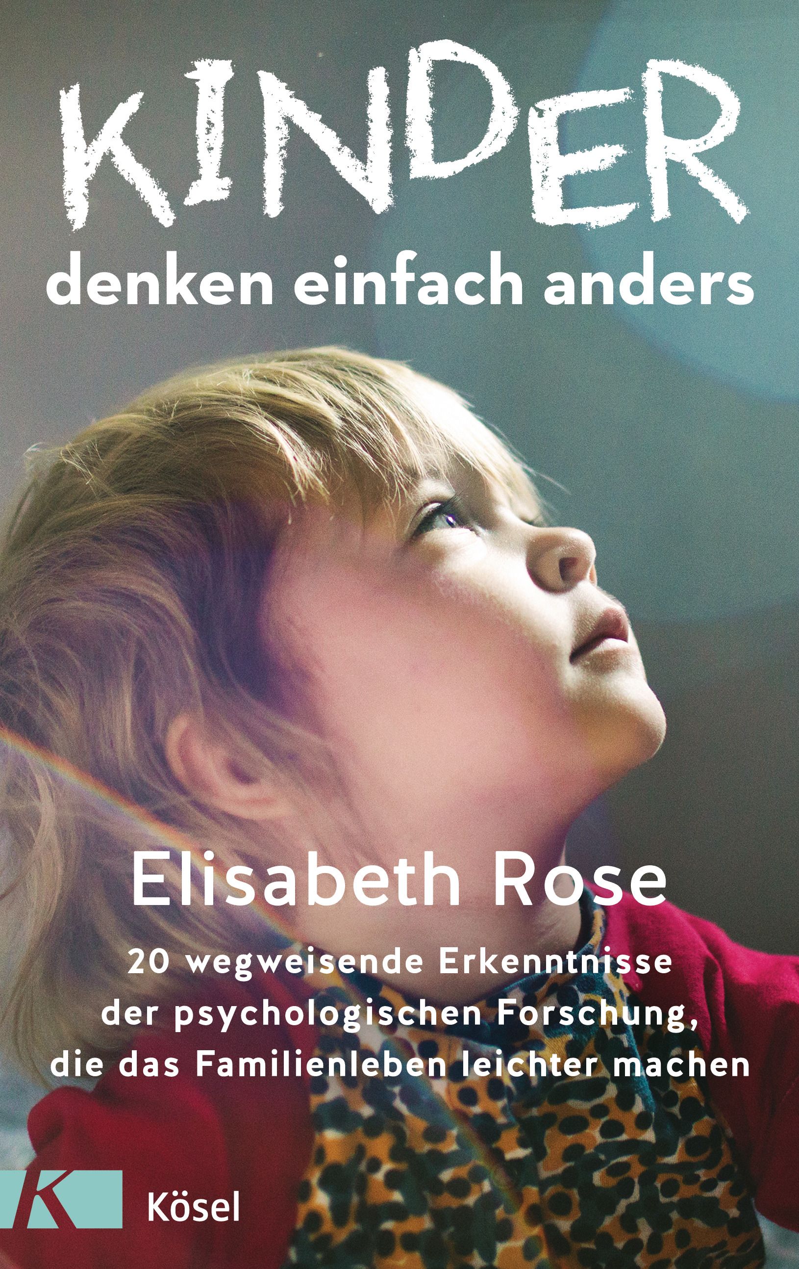 Buchcover mit Kind und Titel "Kinder denken einfach anders". Autorin: Elisabeth Rose. Verlag: Kösel. 20 Erkenntnisse der Psychologie.