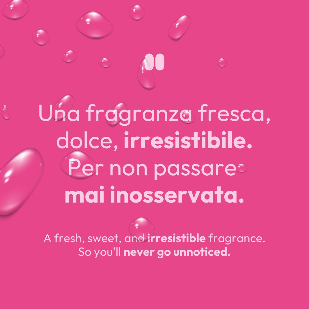 Sfondo rosa con gocce d'acqua e testo. Il testo recita: "Una fragranza fresca, dolce, irresistibile. Per non passare mai inosservata." Sotto: "A fresh, sweet, and irresistible fragrance. So you'll never go unnoticed."