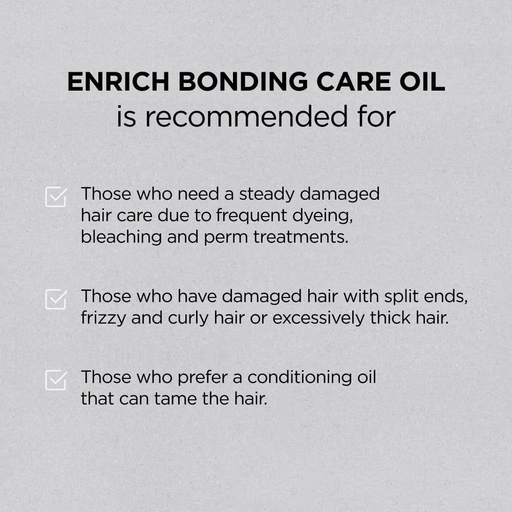 ENRICH BONDING CARE OIL wird empfohlen für geschädigtes Haar durch Färben, Bleichen, Dauerwellen, Spliss, Frizz und dickes Haar.