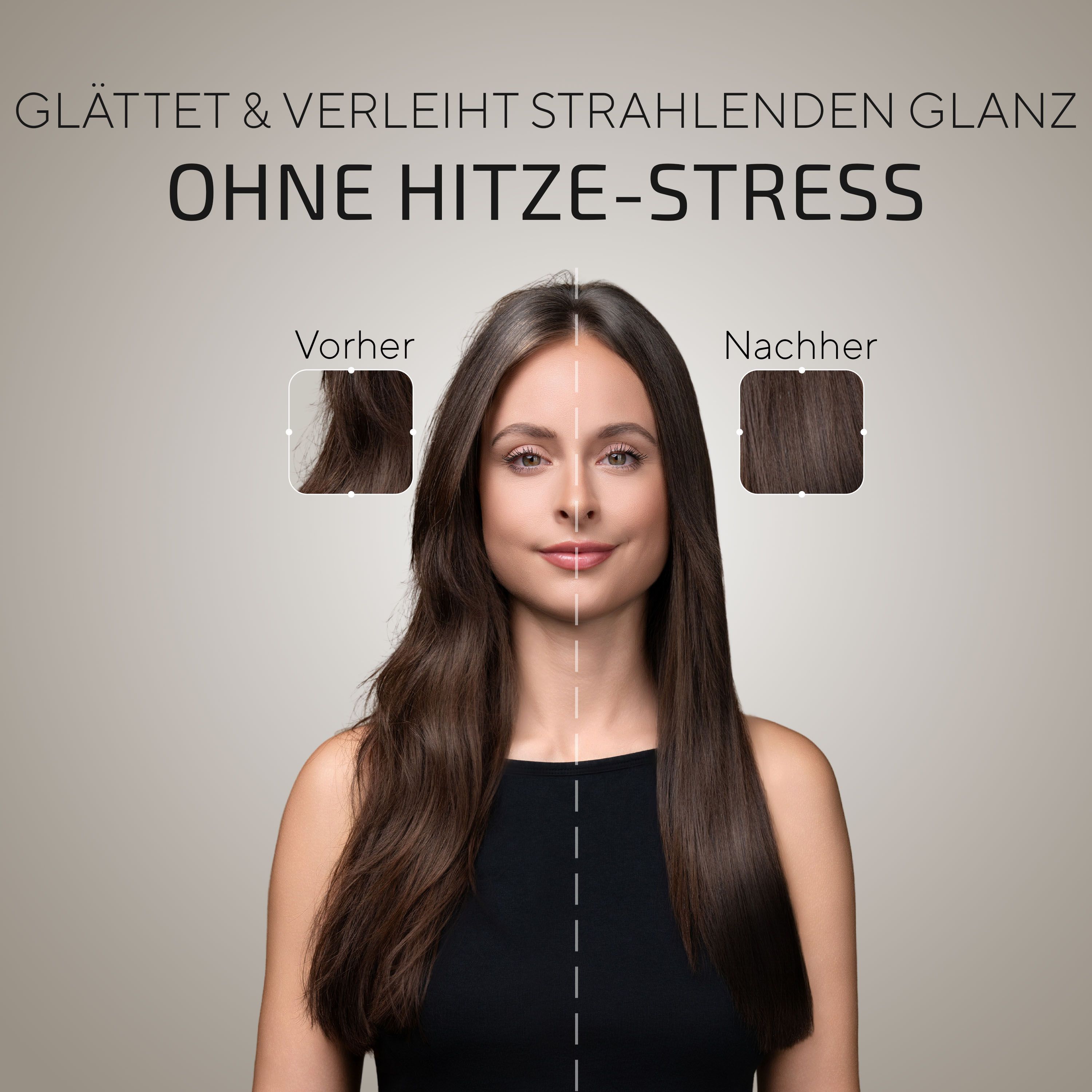 Frau mit glattem Haar. Text: GLÄTTET & VERLEIHT STRAHLENDEN GLANZ, OHNE HITZE-STRESS, Vorher/Nachher Vergleich.