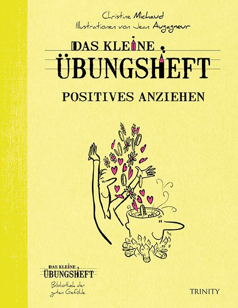 Buchcover: "Das kleine Übungsheft - Positives anziehen". Gelber Hintergrund, Illustration einer Person mit Topf und Feuer. Autorin: Christine Michaud.