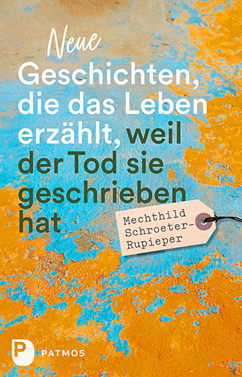 Buchcover mit Titel: Neue Geschichten, die das Leben erzählt, weil der Tod sie geschrieben hat. Autorin: Mechthild Schroeter-Rupieper. Verlag: Patmos.