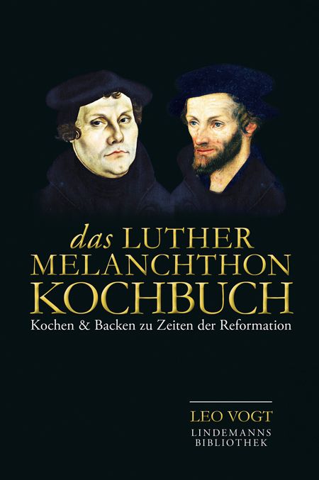 Buchcover mit Porträts von zwei Männern. Titel: Das Luther-Melanchthon-Kochbuch. Untertitel: Kochen & Backen zu Zeiten der Reformation. Verlag: Lindemanns Bibliothek.