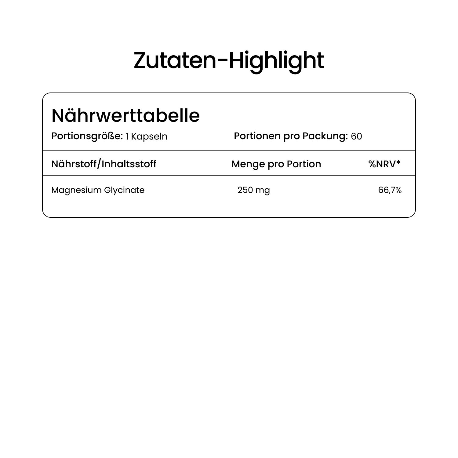 Nährwerttabelle: Portionsgröße: 1 Kapsel. Portionen pro Packung: 60. Magnesium Glycinate: 250 mg, 66,7 %NRV.