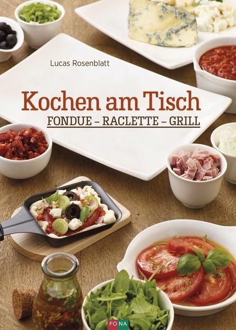 Buchcover mit Titel "Kochen am Tisch". Auf dem Tisch: Zutaten für Fondue, Raclette und Grillen. Autor: Lucas Rosenblatt.