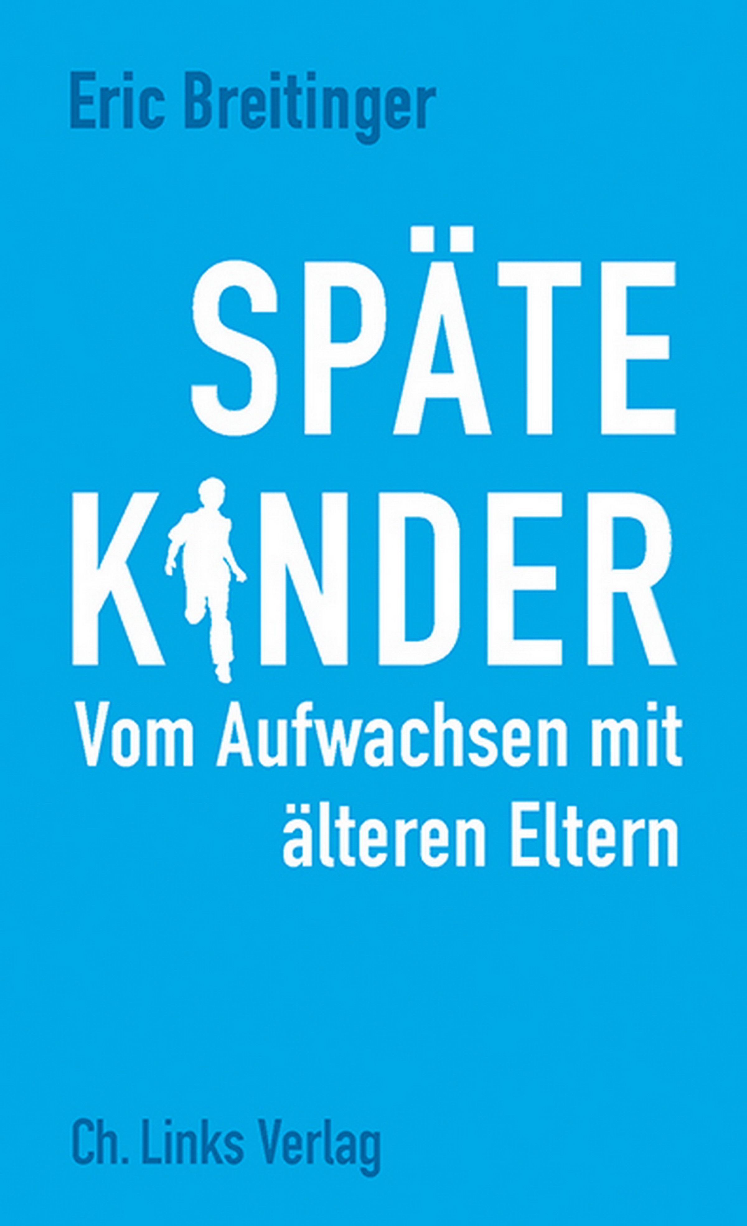 Buchcover mit blauem Hintergrund. Titel: SPÄTE KINDER. Autor: Eric Breitinger. Untertitel: Vom Aufwachsen mit älteren Eltern. Verlag: Ch. Links Verlag.
