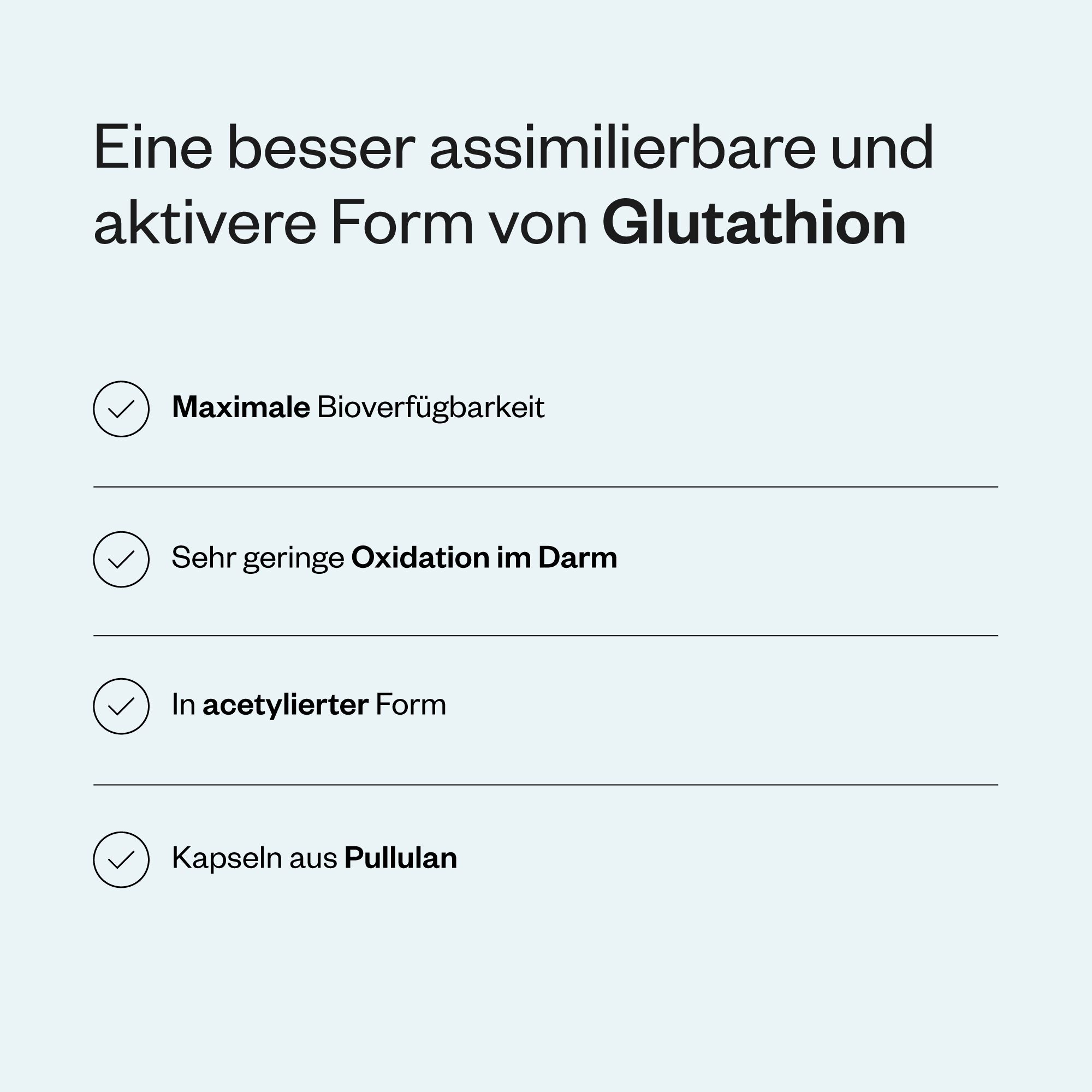 Text mit Aufzählungspunkten: Maximale Bioverfügbarkeit, geringe Oxidation, in acetylierter Form, Kapseln aus Pullulan.