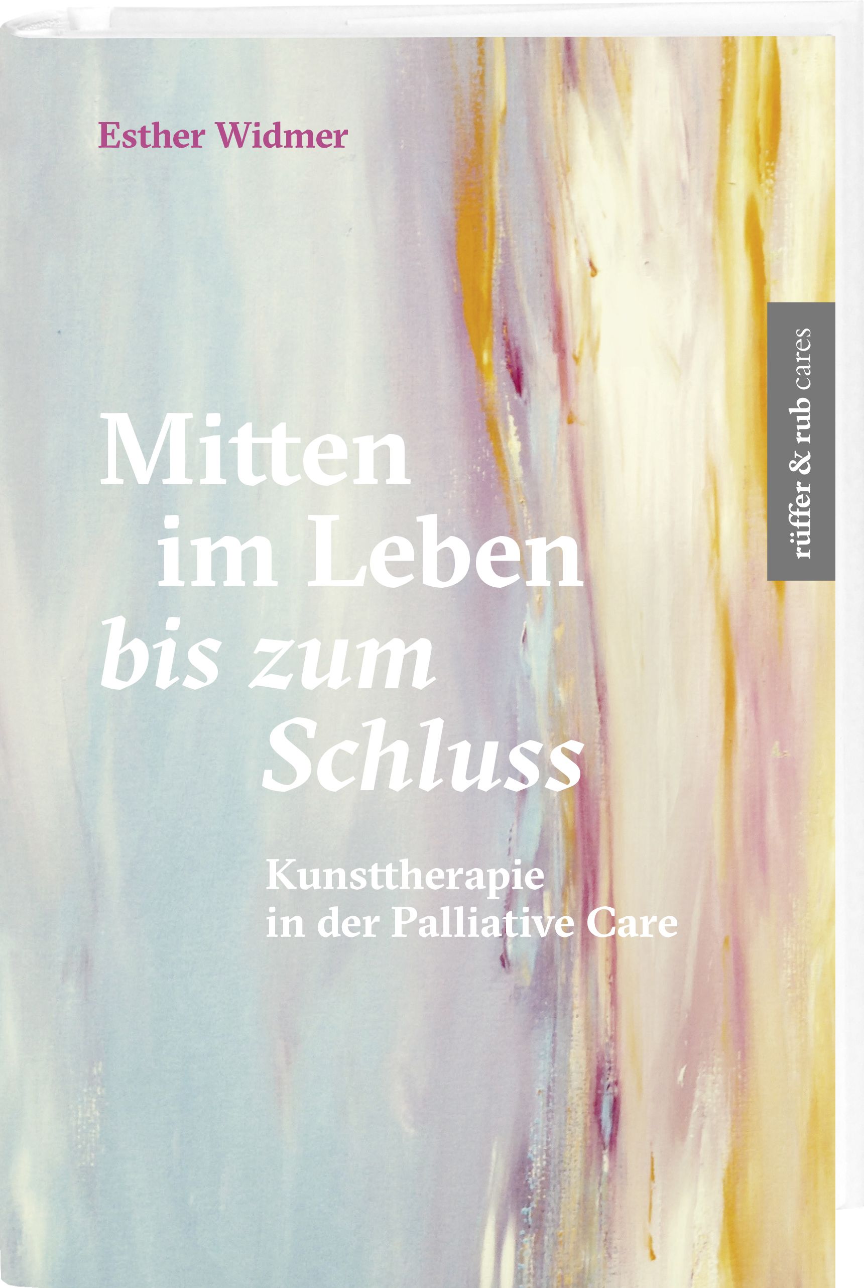 Buchcover mit Titel "Mitten im Leben bis zum Schluss". Autorin: Esther Widmer. Verlag: rüffer & rub cares. Kunsttherapie in der Palliative Care.